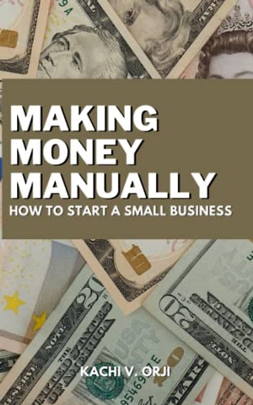 Making Money Manually: How to Start a Small Business; How to Use Your Crafts and Hobbies to Make Money.