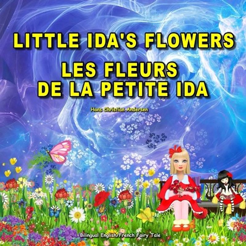 Little Ida's Flowers. Les Fleurs de la Petite Ida. Hans Christian Andersen. Bilingual English/French Fairy Tale: Dual Language Picture Book for Children