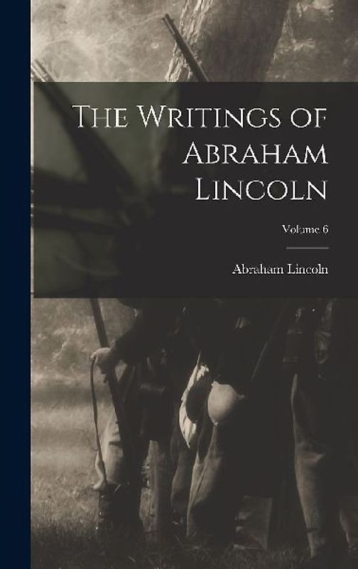 The Writings of Abraham Lincoln; Volume 6