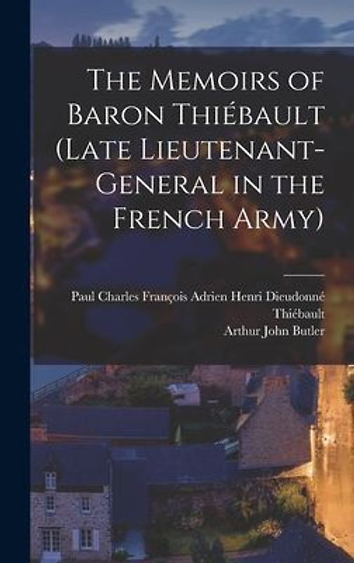 The Memoirs of Baron Thiébault (Late Lieutenant-General in the French Army)