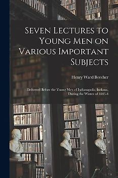 Seven Lectures to Young men on Various Important Subjects: Delivered Before the Young men of Indianapolis, Indiana, During the Winter of 1843-4