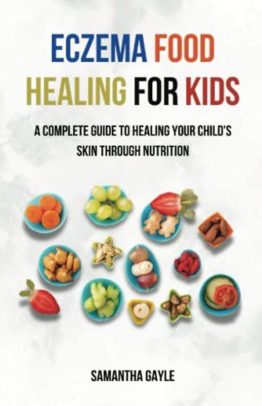 Eczema Food Healing for Kids: A Complete Guide to Healing Your Child's Skin Through Nutrition, The Essential Guide for Parents