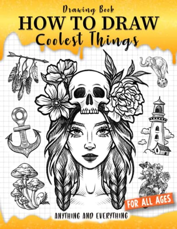 How to Draw Coolest Things Anything and Everything: Unlock Your Imagination and Master the Art of Sketching. Step-by-Step Guide for Beginners Artist