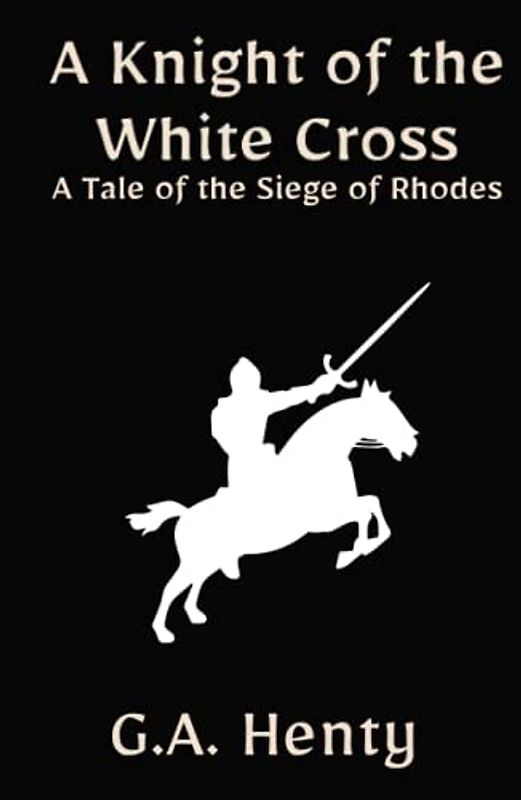 A Knight of the White Cross: A Tale of the Siege of Rhodes: A Historical Fiction Adventure Story (Annotated)