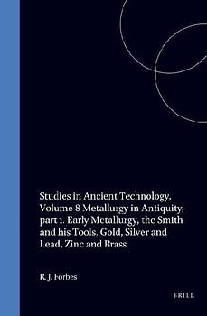 Studies in Ancient Technology, Volume 8 Metallurgy in Antiquity, Part 1. Early Metallurgy, the Smith and His Tools, Gold, Silver and Lead, Zinc and Brass
