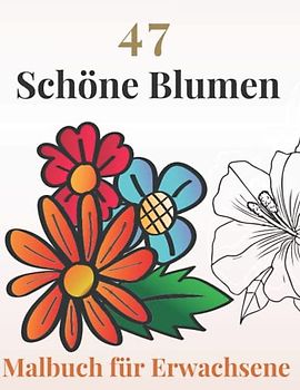 47 Schöne Blumen Malbuch für Erwachsene: Blumen-Malbuch für Erwachsene - Schöne Blumen - Einfache Blumenmotive im Großdruck für Erwachsene, Anfänger und Senioren