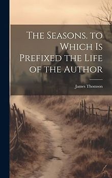 The Seasons. to Which Is Prefixed the Life of the Author