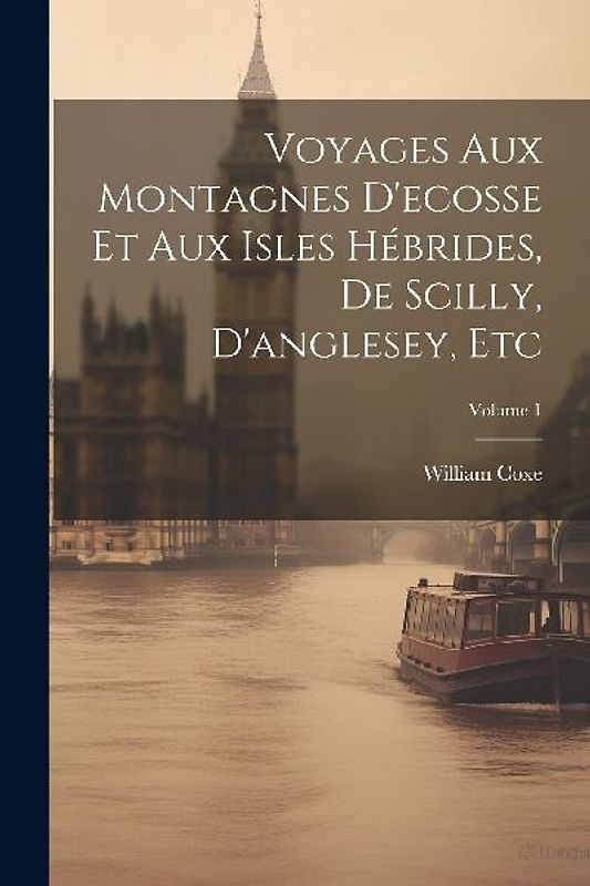 Voyages Aux Montagnes D'ecosse Et Aux Isles Hébrides, De Scilly, D'anglesey, Etc; Volume 1