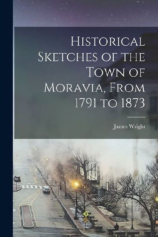 Historical Sketches of the Town of Moravia, From 1791 to 1873