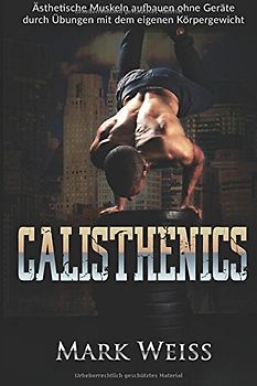 Calisthenics: Ästhetische Muskeln aufbauen ohne Geräte durch Übungen mit dem eigenen Körpergewicht (Fit & Funktional, Band 1)