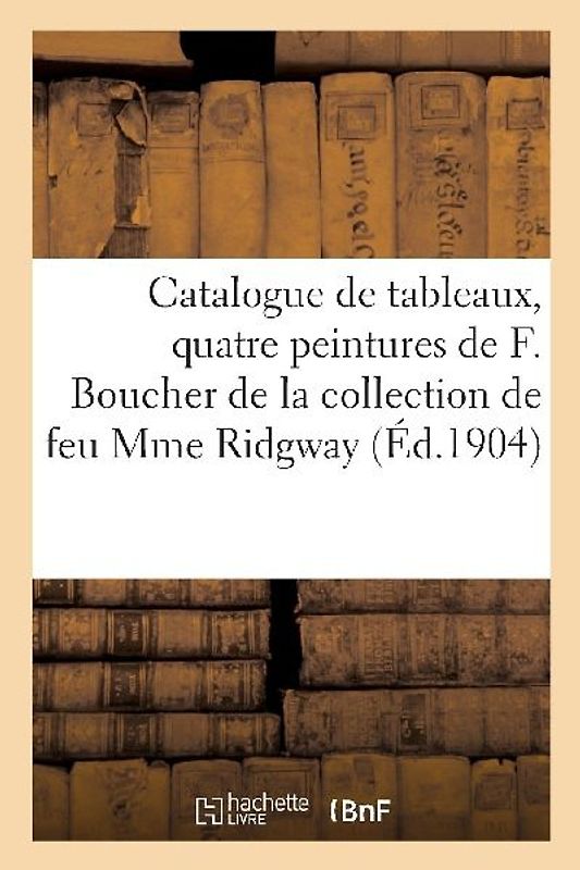Catalogue de Tableaux Anciens Et Modernes, Quatre Peintures de F. Boucher, Objets d'Art