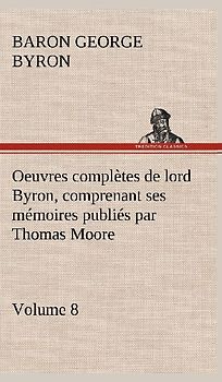 Oeuvres complètes de lord Byron, Volume 8 comprenant ses mémoires publiés par Thomas Moore
