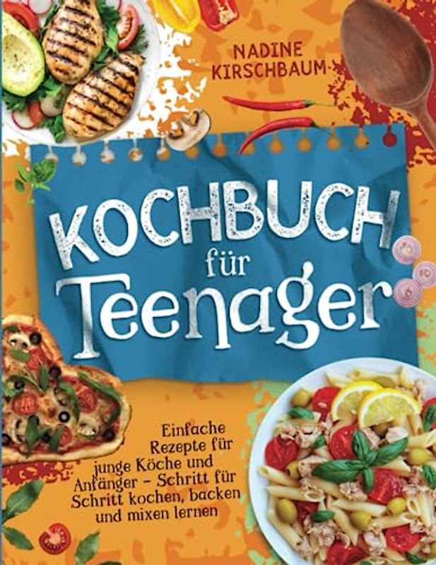 Kochbuch für Teenager: Einfache Rezepte für junge Köche und Anfänger - Schritt für Schritt kochen, backen und mixen lernen