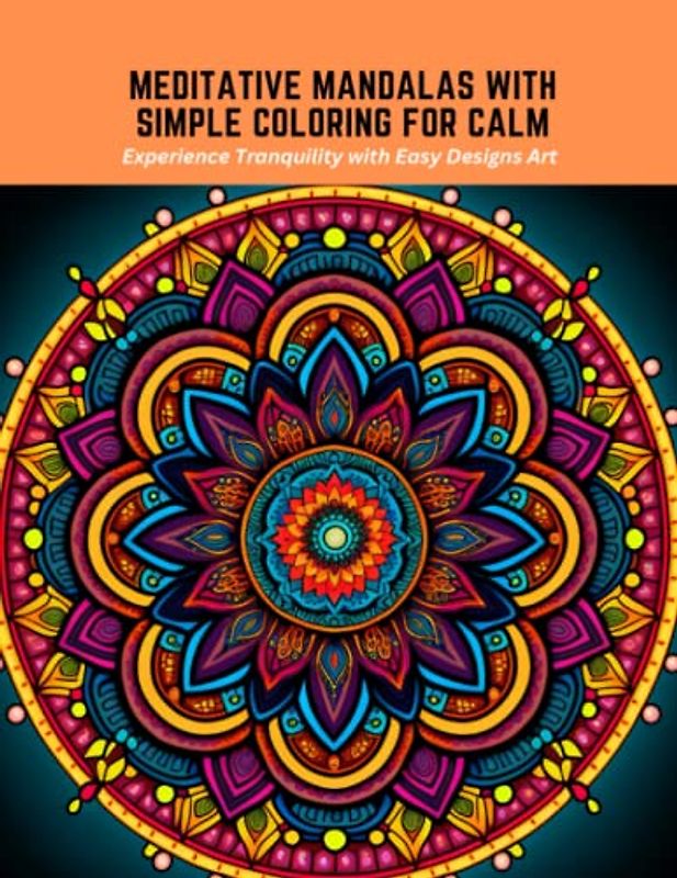 Meditative Mandalas with Simple Coloring for Calm: Experience Tranquility with Easy Designs Art