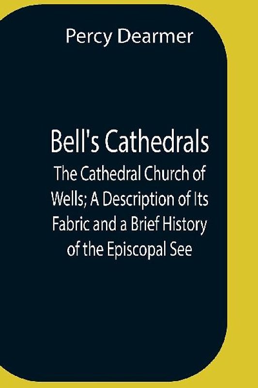 Bell'S Cathedrals; The Cathedral Church Of Wells; A Description Of Its Fabric And A Brief History Of The Episcopal See
