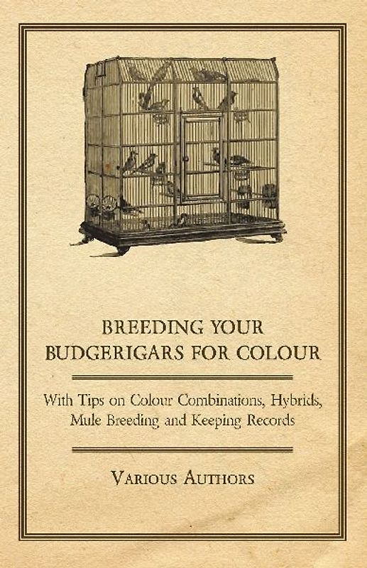 Breeding your Budgerigars for Colour - With Tips on Colour Combinations, Hybrids, Mule Breeding and Keeping Records