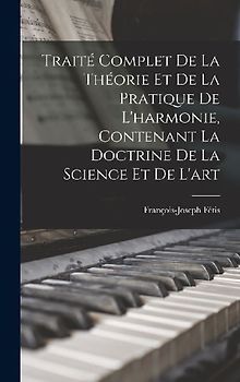 Traité complet de la théorie et de la pratique de l'harmonie, contenant la doctrine de la science et de l'art