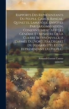 Rapports Des Représentants Du Peuple, Camus, Bancal, Quinette, Lamarque, Envoyés Par La Convention, Conjointement Avec Le Général Et Ministre De La Guerre Beurnonville, À L'armée Du Nord, Par Décret Du 30 Mars 1793, Et Du Représentant Du Peuple...