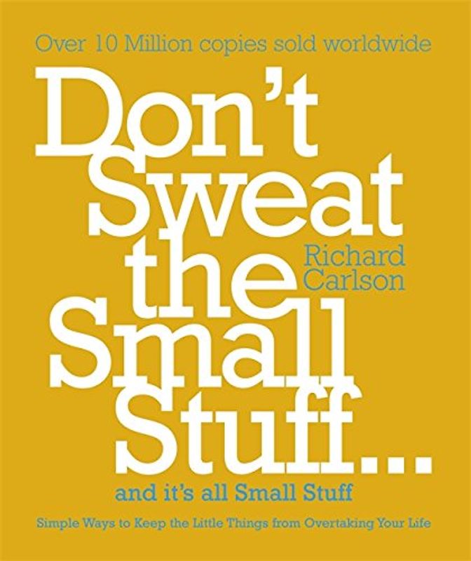 Don't Sweat the Small Stuff...and it's All Small Stuff: Simple Ways to Keep the Little Things from Taking Over Your Life - Richard Carlson
