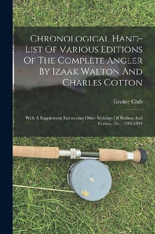 Chronological Hand-list Of Various Editions Of The Complete Angler By Izaak Walton And Charles Cotton: With A Supplement Embracing Other Writings Of W