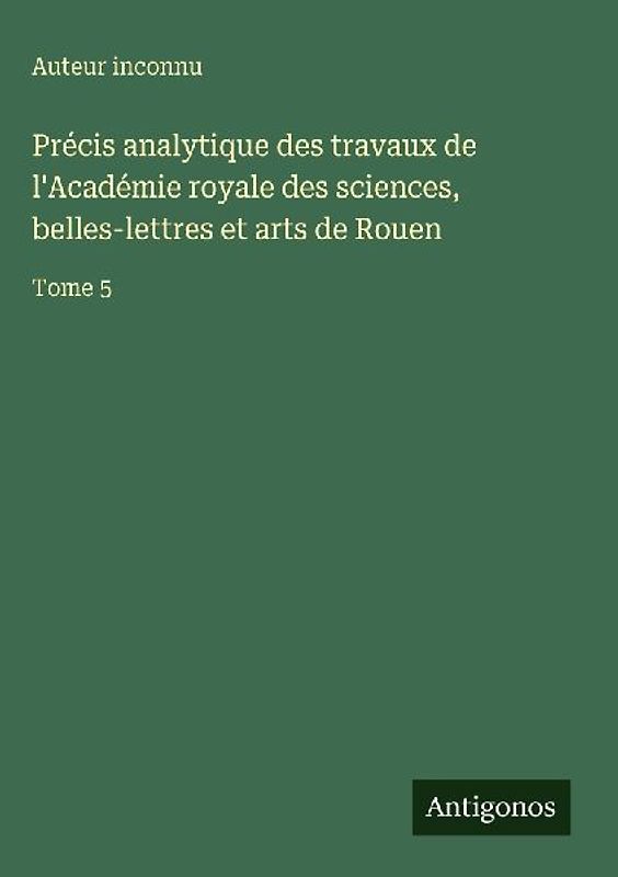 Précis analytique des travaux de l'Académie royale des sciences, belles-lettres et arts de Rouen