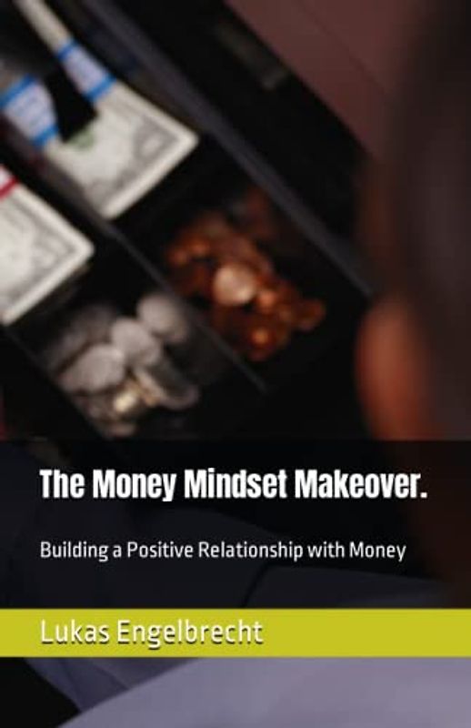 The Money Mindset Makeover.: Building a Positive Relationship with Money
