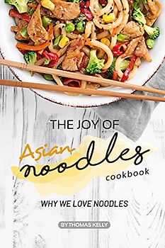 The Joy of Asian Noodles Cookbook: Why We Love Noodles
