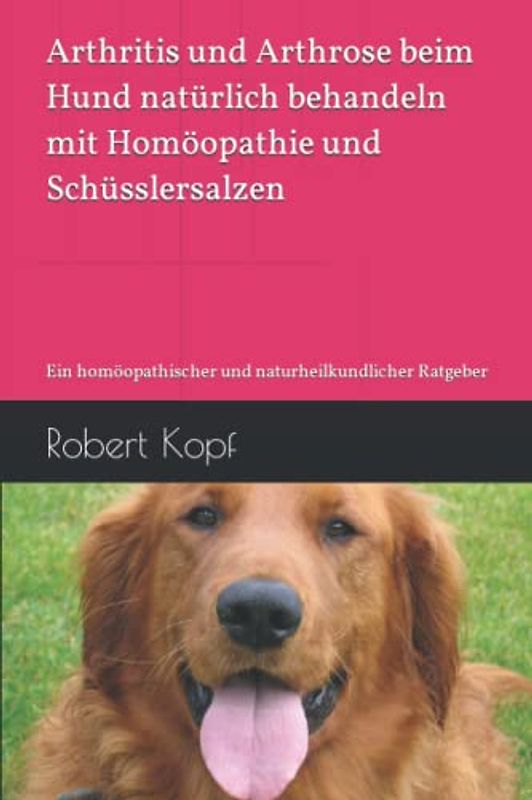 Arthritis und Arthrose beim Hund natürlich behandeln mit Homöopathie und Schüsslersalzen: Ein homöopathischer und naturheilkundlicher Ratgeber
