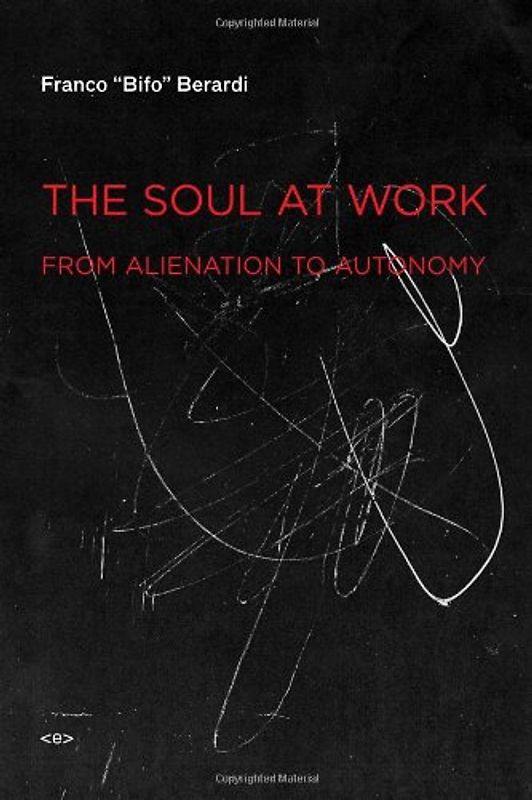 The Soul at Work: From Alienation to Autonomy (Semiotext(e) Foreign Agents) - Franco Berardi