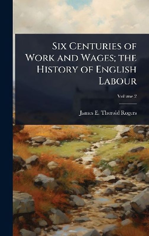 Six Centuries of Work and Wages; the History of English Labour