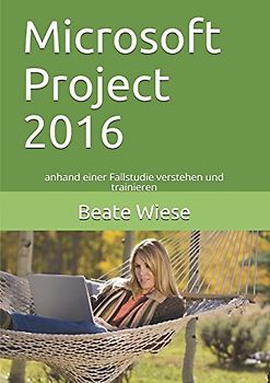 Microsoft Project 2016: anhand einer Fallstudie verstehen und trainieren