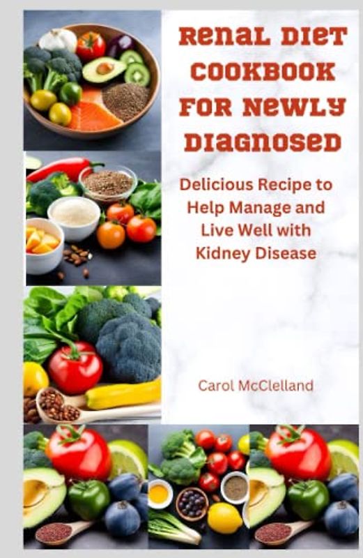 Renal Disease cookbook for Newly Diagnosed: Delicious Recipes to Help Manage and Live Well with Kidney Disease.