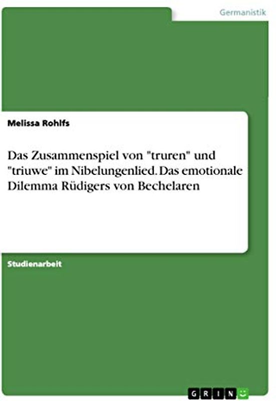 Das Zusammenspiel von "truren" und "triuwe" im Nibelungenlied. Das emotionale Dilemma Rüdigers von Bechelaren