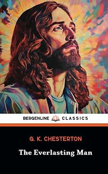 The Everlasting Man: The Christian Apologetics Classic (Annotated)