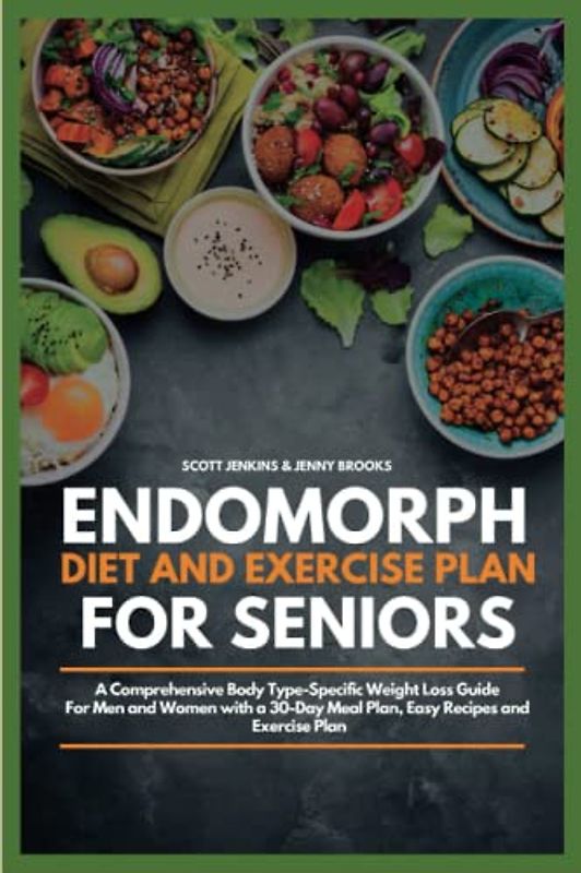 Endomorph Diet and Exercise Plan for Seniors: A Comprehensive Body Type Specific Weight Loss Guide for Men and Women with a 30-Day Meal Plan, Easy Recipes and Exercise Plan