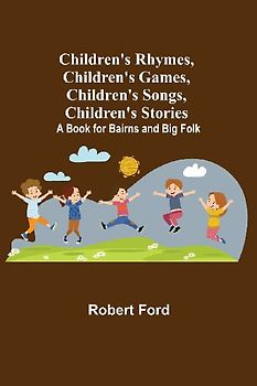 Children's Rhymes, Children's Games, Children's Songs, Children's Stories; A Book for Bairns and Big Folk