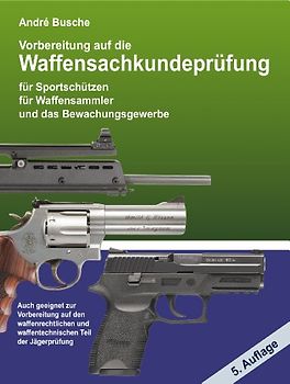 Vorbereitung auf die Waffensachkundeprüfung 2010 für Sportschützen, Waffensammler und das Bewachungsgewerbe sowie für den waffenrechtlichen und ... u. Bootsführer sowie Jäger Ausgabe 2010 - André Busche [6. Auflage]