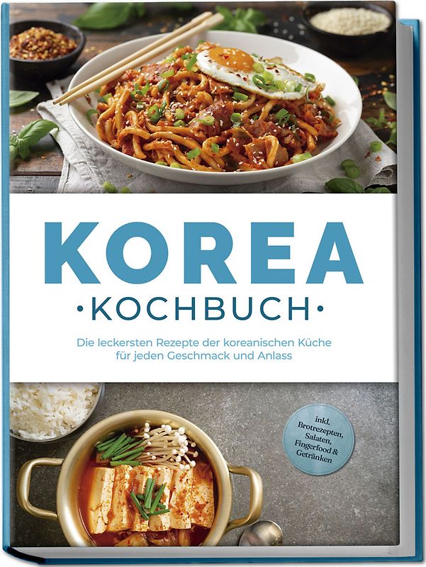 Korea Kochbuch: Die leckersten Rezepte der koreanischen Küche für jeden Geschmack und Anlass - inkl. Brotrezepten, Salaten, Fingerfood & Getränken