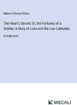 The Heart's Secret; Or, the Fortunes of a Soldier; a Story of Love and the Low Latitudes
