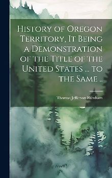 History of Oregon Territory, it Being a Demonstration of the Title of the United States ... to the Same ..