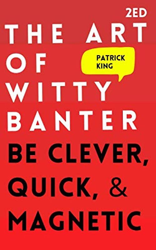 The Art of Witty Banter: Be Clever, Quick, & Magnetic (2nd Edition) (How to More Likable and Charismatic, Band 8)