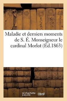 Maladie Et Derniers Moments de S. É. Monseigneur Le Cardinal Morlot