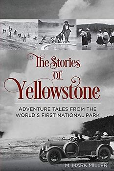 The Stories of Yellowstone: Adventure Tales from the World's First National Park: Adventure Tales from the World's First National Park, 1st Edition