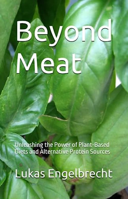 Beyond Meat: Unleashing the Power of Plant-Based Diets and Alternative Protein Sources