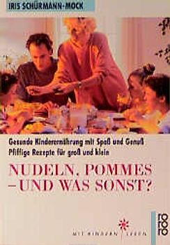 Nudeln, Pommes - und was sonst?. Gesunde Kinderernährung mit Spass und Genuss. Pfiffige Rezepte für gross und klein
