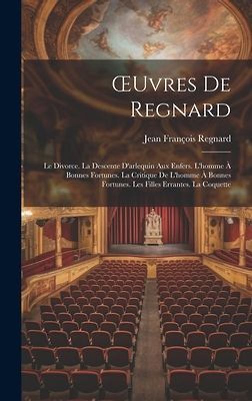OEuvres De Regnard: Le Divorce. La Descente D'arlequin Aux Enfers. L'homme À Bonnes Fortunes. La Critique De L'homme À Bonnes Fortunes. Le