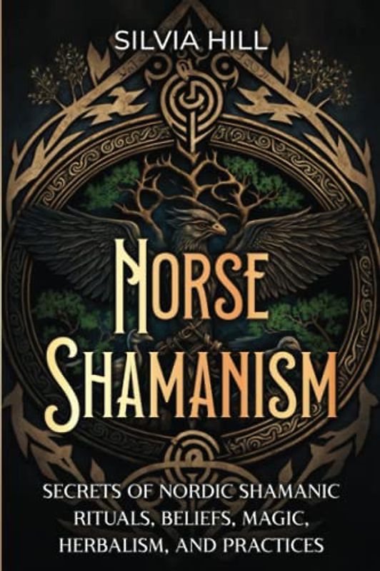 Norse Shamanism: Secrets of Nordic Shamanic Rituals, Beliefs, Magic, Herbalism, and Practices (Scandinavian Spiritual Practices)