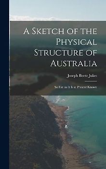 A Sketch of the Physical Structure of Australia: So Far As It Is at Present Known