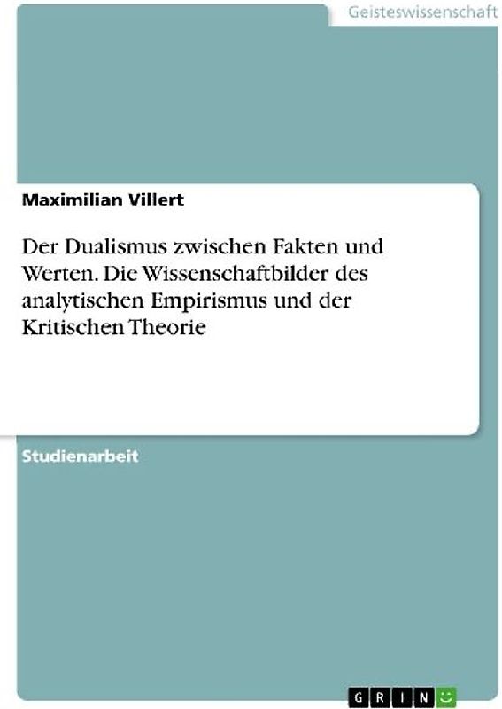 Der Dualismus zwischen Fakten und Werten. Die Wissenschaftbilder des analytischen Empirismus und der Kritischen Theorie
