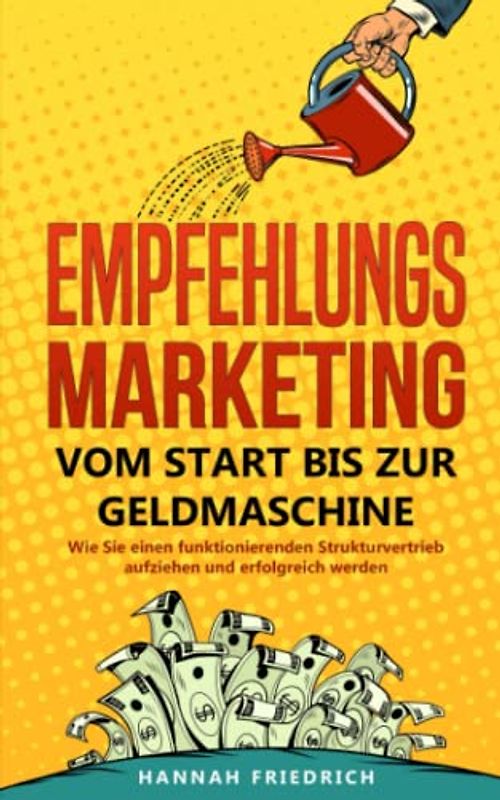 Empfehlungsmarketing: Vom Start bis zur Geldmaschine: Wie Sie einen funktionierenden Strukturvertrieb aufziehen und erfolgreich werden